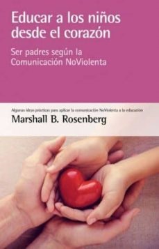 Educar a los niños desde el corazon: ser padres según la comunidad noviolencia - Rosenberg Marshall. B - Blume - 9788415053873