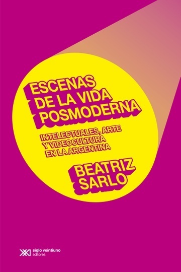 Escenas de la vida posmoderna - Sarlo Beatriz - Siglo XXI Argentina - 9789876293655
