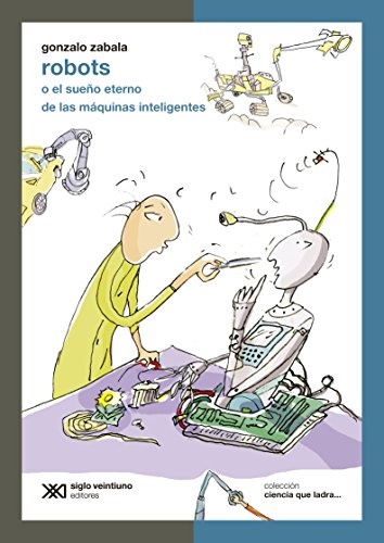Robots o el sueño eterno de las máquinas intelig.. - Zabala Gonzalo - Siglo XXI Argentina - 9789876292221