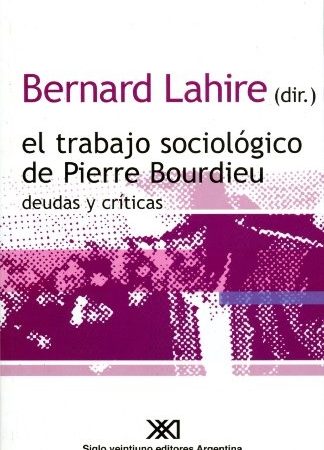 El trabajo sociológico de pierre bourdieu - Lahire Bernard - Siglo XXI Argentina - 9789871220120