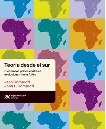 Teoría desde el sur - Comaroff Jean Comaroff John L. - Siglo XXI Argentina - 9789876292627