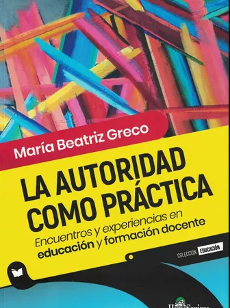 La autoridad cómo práctica. Encuentros y experiencias en educación y formación docente - Greco María Beatriz - Homo Sapiens Ediciones - 9789877711301