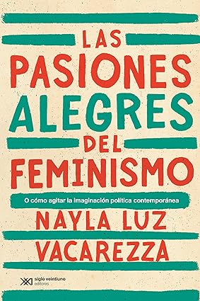 Las pasiones alegres del feminismo - Vacarezza Nayla Luz - Siglo XXI Argentina - 9789878014807